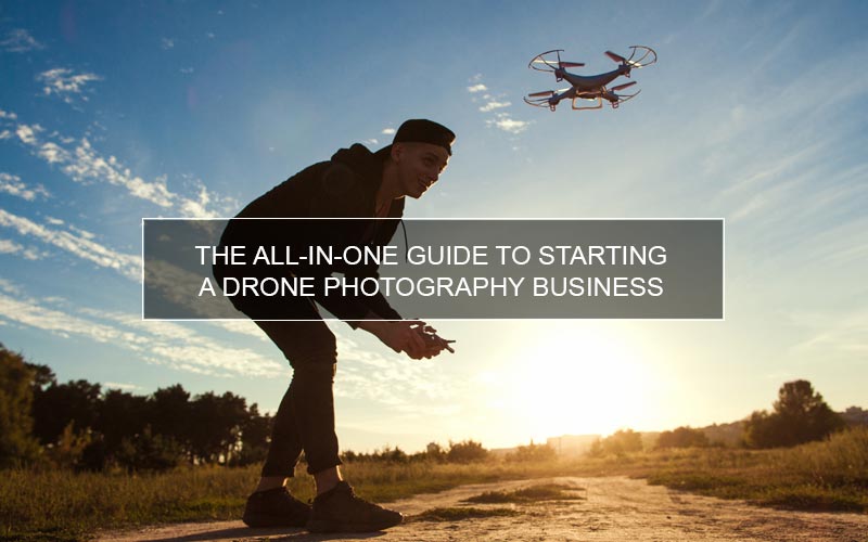 The All-in-One Guide to Starting a Drone Photography Business